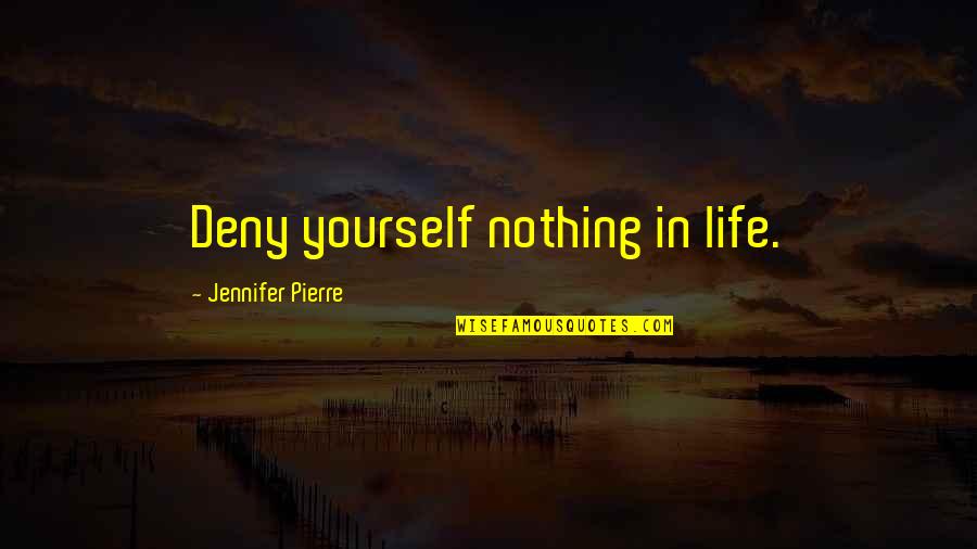 Forgiveness Yourself Quotes By Jennifer Pierre: Deny yourself nothing in life. Forgiveness Yourself Quotes By Jennifer Pierre: Deny yourself nothing in life.