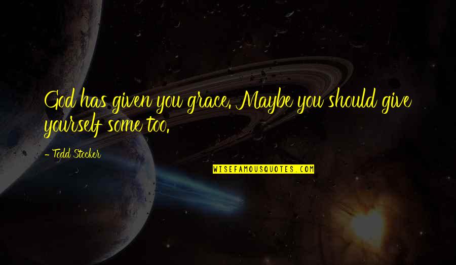 Forgiveness Yourself Quotes By Todd Stocker: God has given you grace. Maybe you should