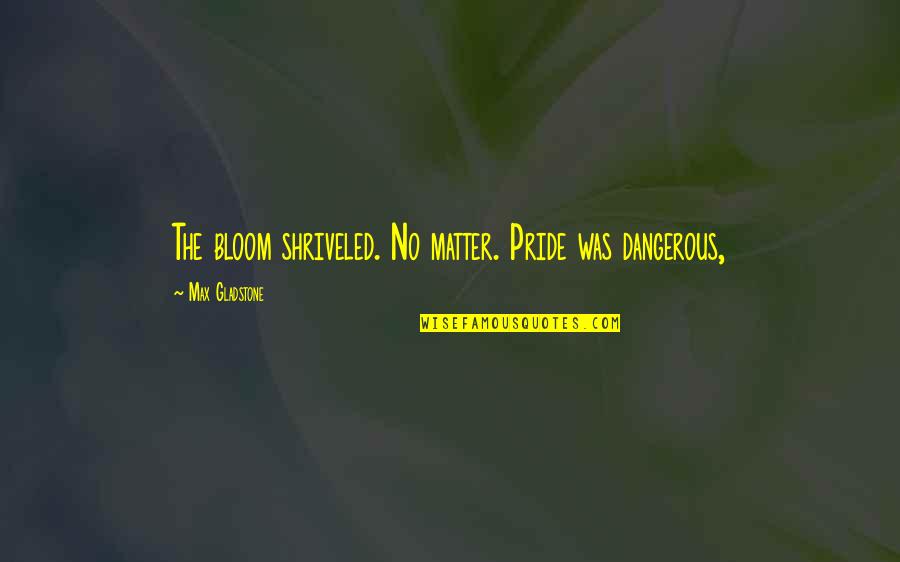 Forgivenss Quotes By Max Gladstone: The bloom shriveled. No matter. Pride was dangerous,