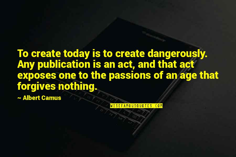 Forgives Quotes By Albert Camus: To create today is to create dangerously. Any
