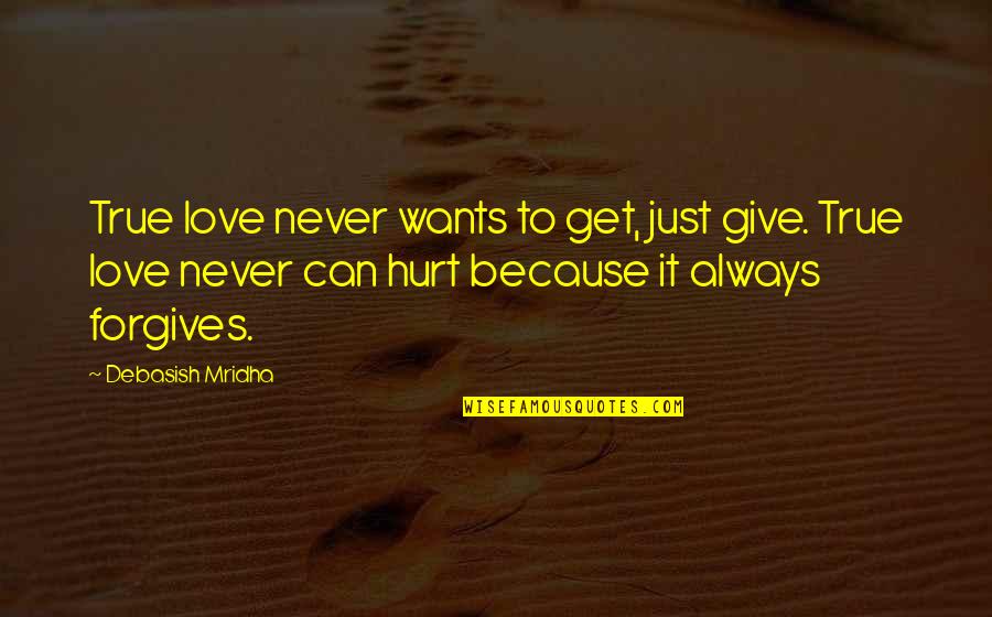 Forgives Quotes By Debasish Mridha: True love never wants to get, just give.
