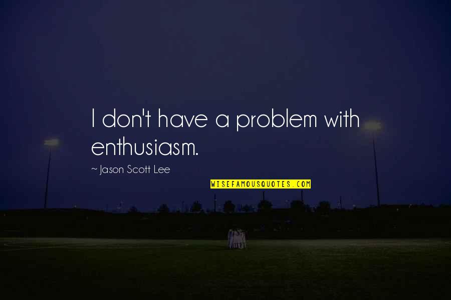 Forgivess Quotes By Jason Scott Lee: I don't have a problem with enthusiasm.