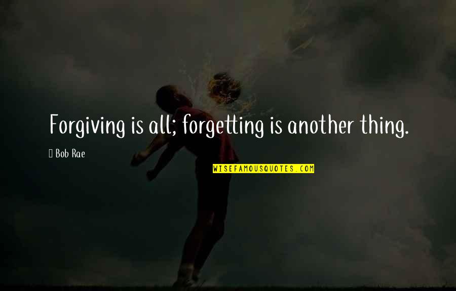 Forgiving And Forgetting Quotes By Bob Rae: Forgiving is all; forgetting is another thing.
