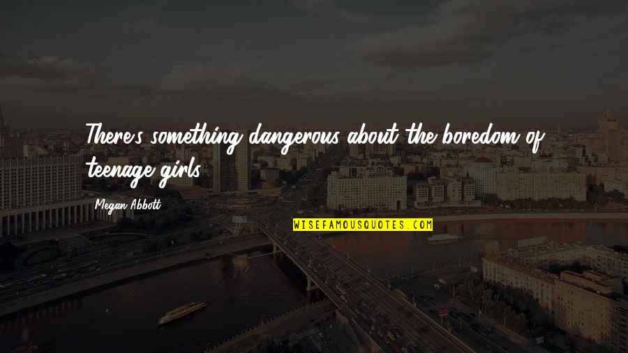 Forgiving And Healing Quotes By Megan Abbott: There's something dangerous about the boredom of teenage