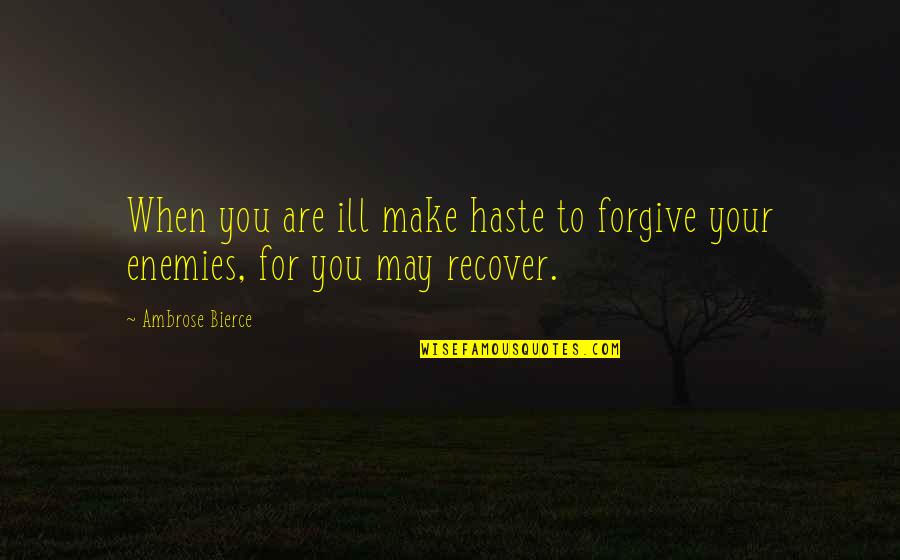 Forgiving Enemies Quotes By Ambrose Bierce: When you are ill make haste to forgive