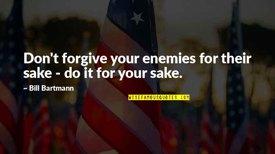 Forgiving Enemies Quotes By Bill Bartmann: Don't forgive your enemies for their sake -