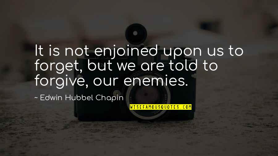 Forgiving Enemies Quotes By Edwin Hubbel Chapin: It is not enjoined upon us to forget,