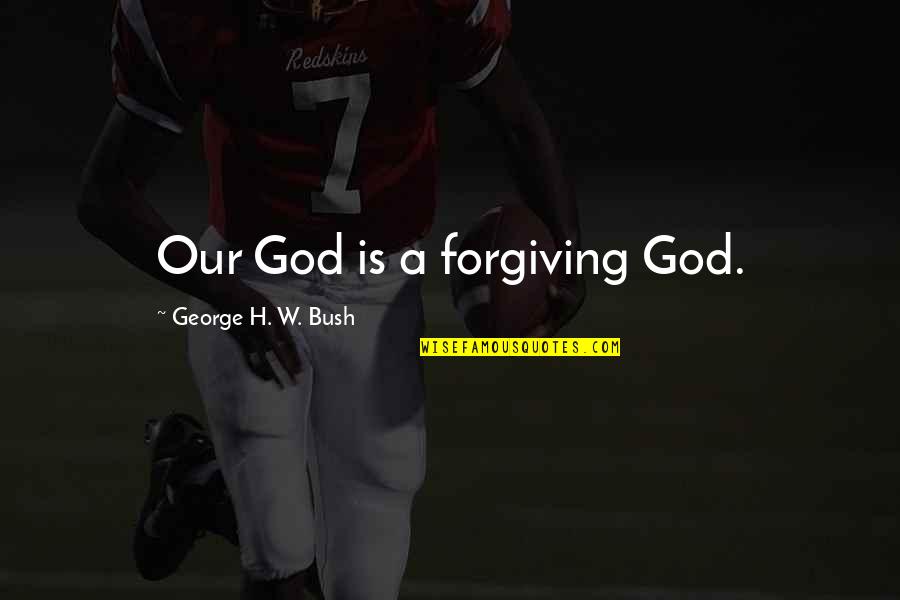 Forgiving God Quotes By George H. W. Bush: Our God is a forgiving God.