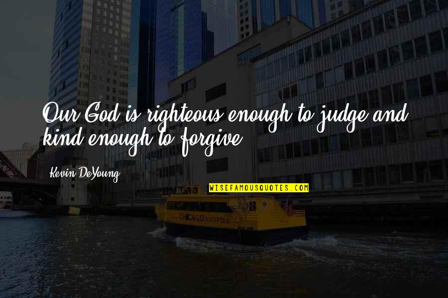 Forgiving God Quotes By Kevin DeYoung: Our God is righteous enough to judge and