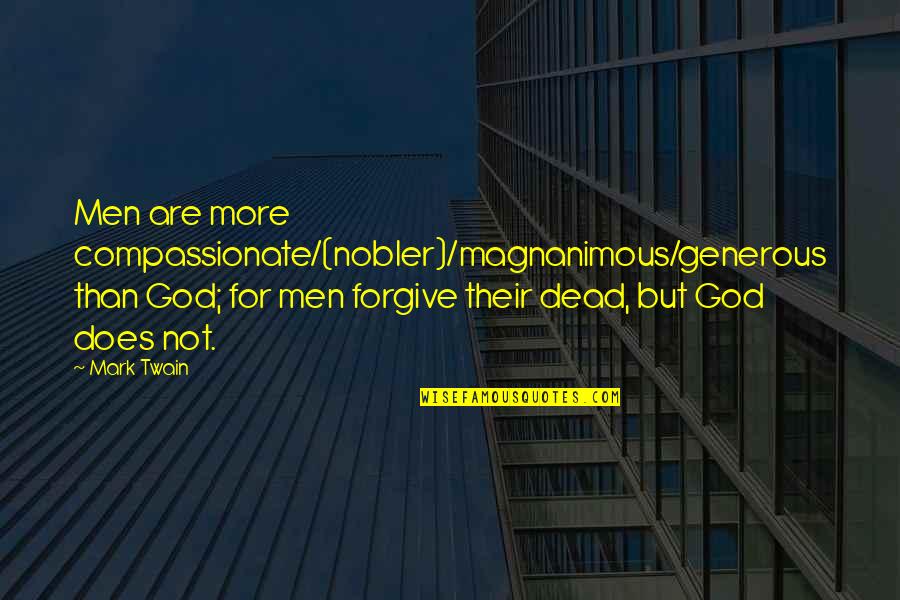Forgiving God Quotes By Mark Twain: Men are more compassionate/(nobler)/magnanimous/generous than God; for men