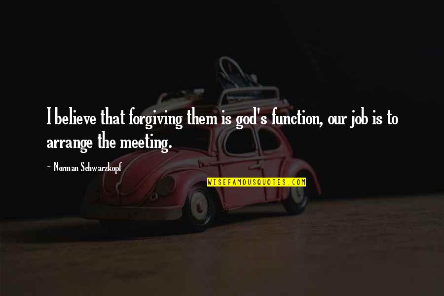 Forgiving God Quotes By Norman Schwarzkopf: I believe that forgiving them is god's function,