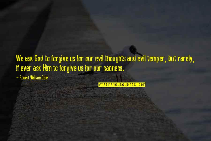 Forgiving God Quotes By Robert William Dale: We ask God to forgive us for our