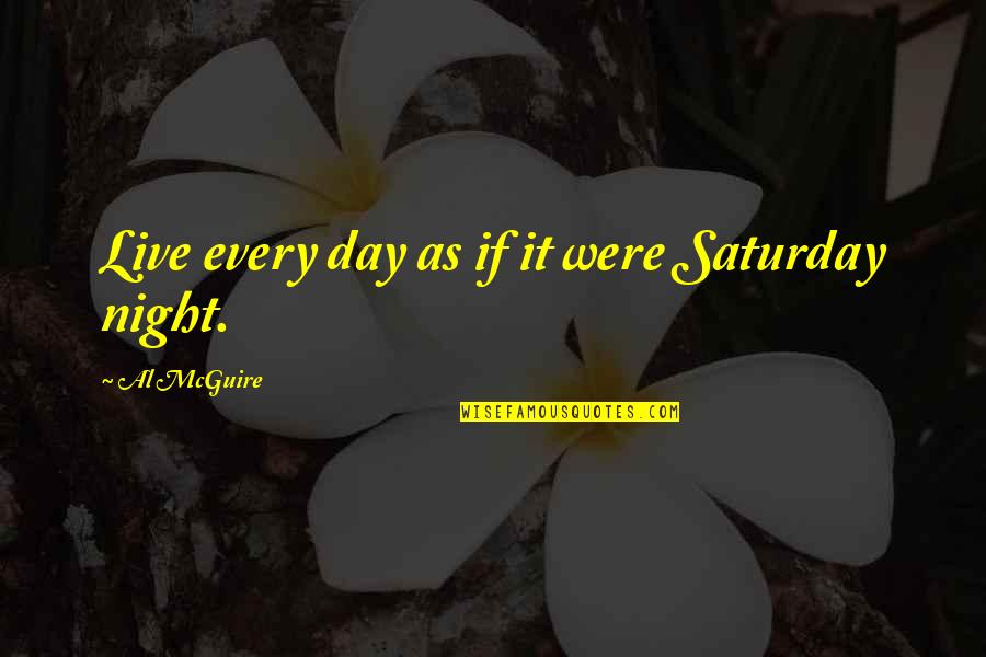 Forgiving Him Quotes By Al McGuire: Live every day as if it were Saturday