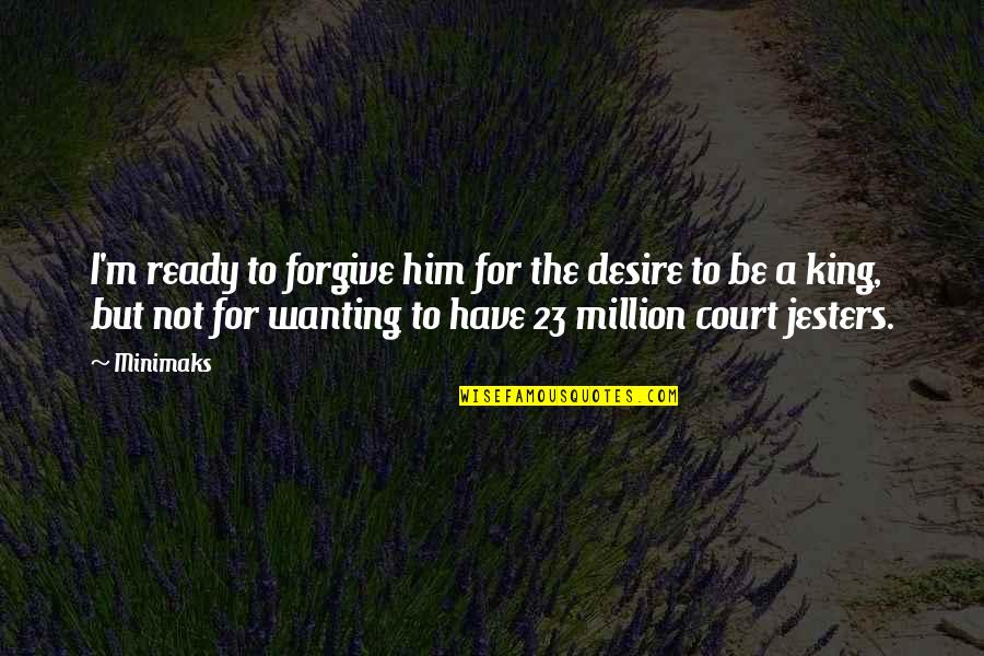 Forgiving Him Quotes By Minimaks: I'm ready to forgive him for the desire