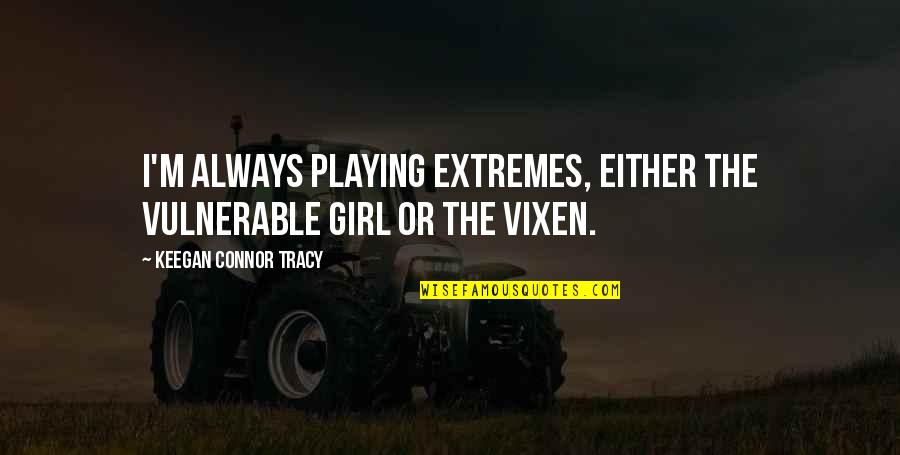 Forgiving In Islam Quotes By Keegan Connor Tracy: I'm always playing extremes, either the vulnerable girl Forgiving In Islam Quotes By Keegan Connor Tracy: I'm always playing extremes, either the vulnerable girl