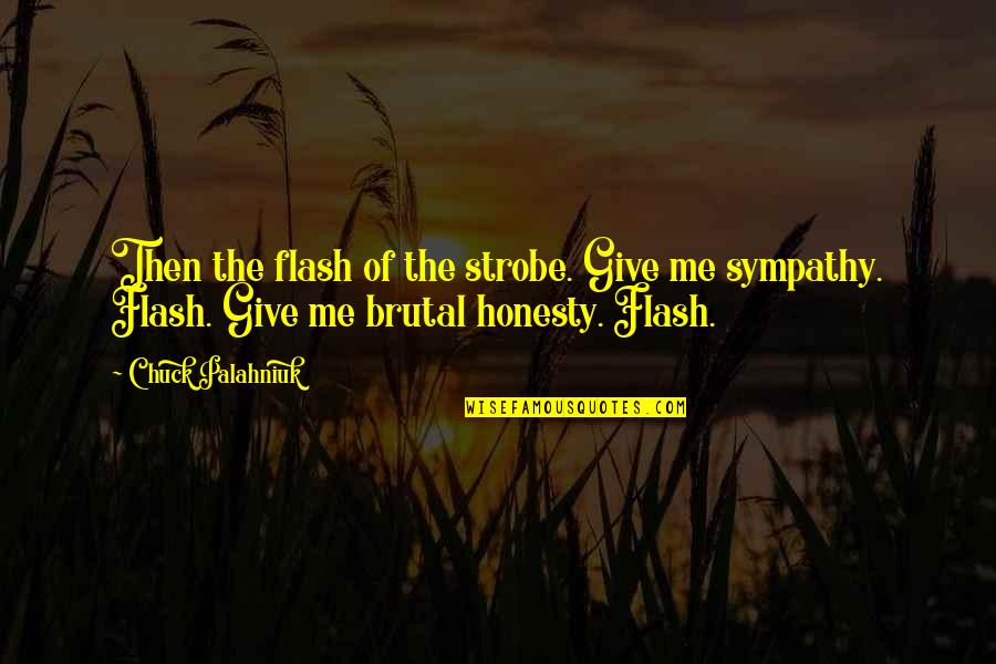 Forgiving Is Not Easy Quotes By Chuck Palahniuk: Then the flash of the strobe. Give me