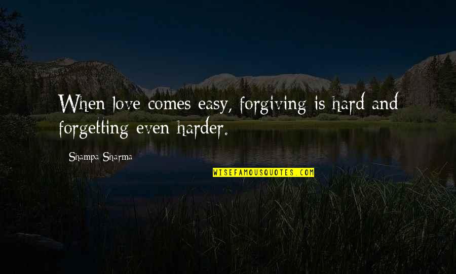 Forgiving Is Not Easy Quotes By Shampa Sharma: When love comes easy, forgiving is hard and