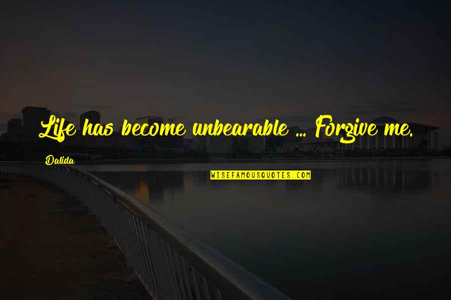 Forgiving Me Quotes By Dalida: Life has become unbearable ... Forgive me.