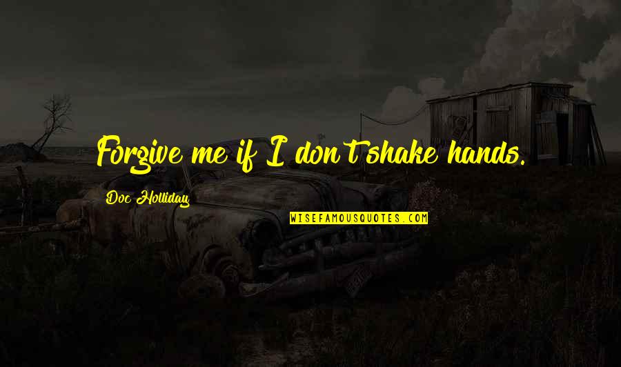 Forgiving Me Quotes By Doc Holliday: Forgive me if I don't shake hands. Forgiving Me Quotes By Doc Holliday: Forgive me if I don't shake hands.