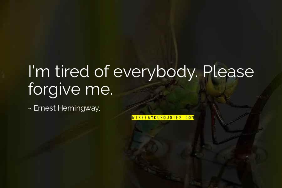 Forgiving Me Quotes By Ernest Hemingway,: I'm tired of everybody. Please forgive me. Forgiving Me Quotes By Ernest Hemingway,: I'm tired of everybody. Please forgive me.