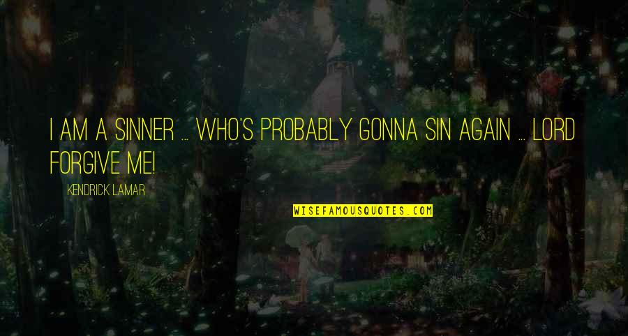 Forgiving Me Quotes By Kendrick Lamar: I am a sinner ... who's probably gonna