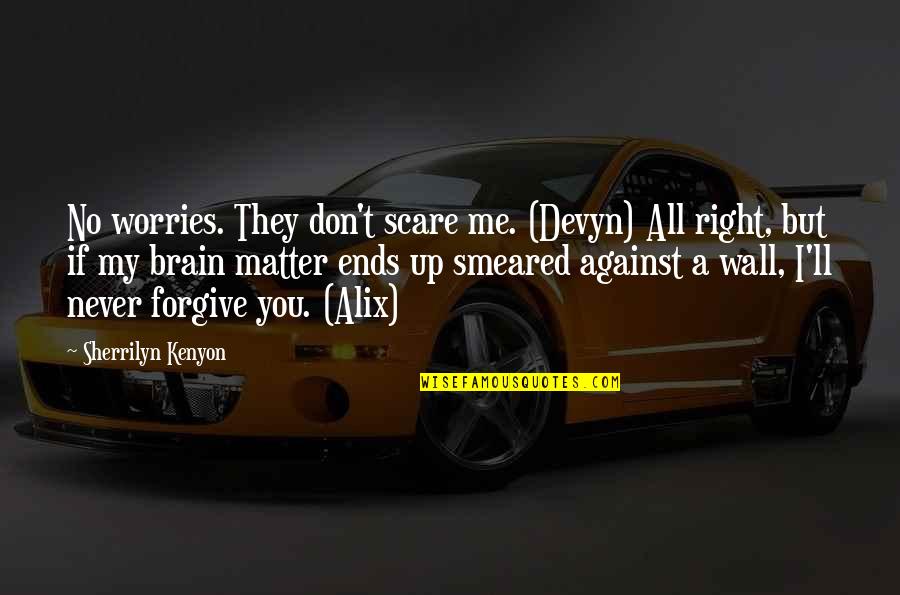 Forgiving Me Quotes By Sherrilyn Kenyon: No worries. They don't scare me. (Devyn) All Forgiving Me Quotes By Sherrilyn Kenyon: No worries. They don't scare me. (Devyn) All
