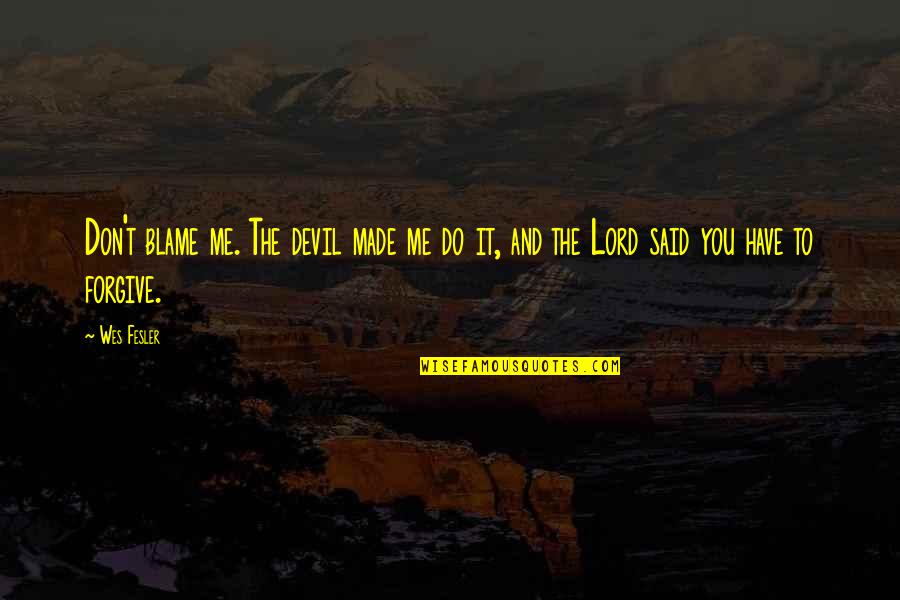 Forgiving Me Quotes By Wes Fesler: Don't blame me. The devil made me do