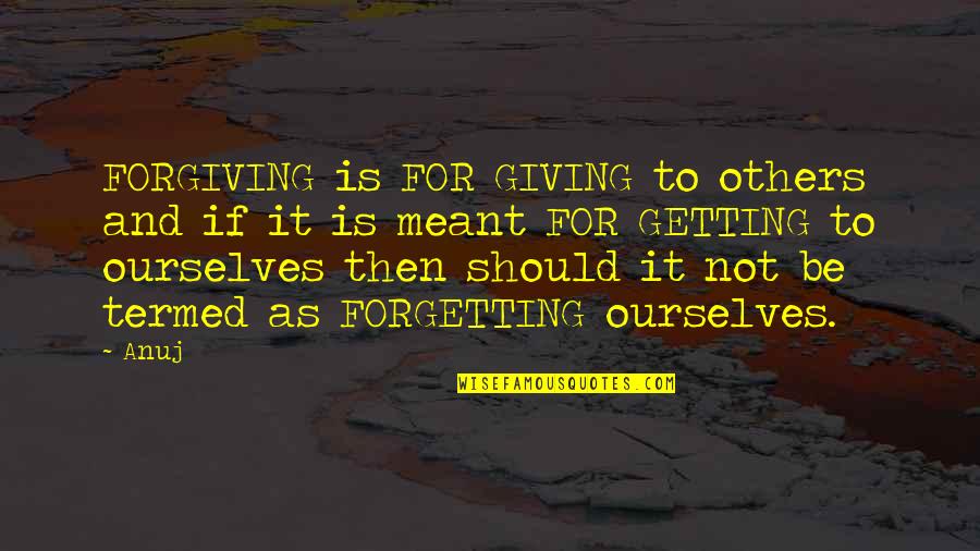 Forgiving Not Forgetting Quotes By Anuj: FORGIVING is FOR GIVING to others and if