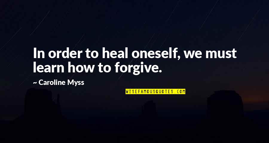 Forgiving Oneself Quotes By Caroline Myss: In order to heal oneself, we must learn Forgiving Oneself Quotes By Caroline Myss: In order to heal oneself, we must learn