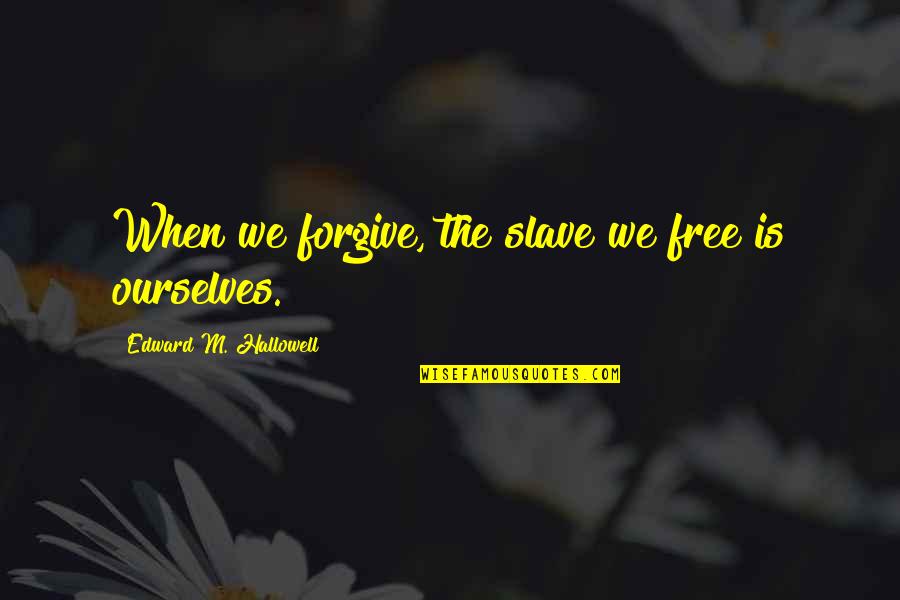 Forgiving Others Quotes By Edward M. Hallowell: When we forgive, the slave we free is