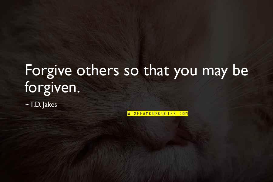 Forgiving Others Quotes By T.D. Jakes: Forgive others so that you may be forgiven.