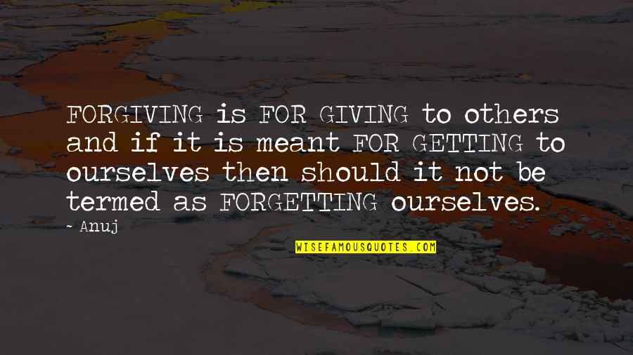 Forgiving Ourselves Quotes By Anuj: FORGIVING is FOR GIVING to others and if Forgiving Ourselves Quotes By Anuj: FORGIVING is FOR GIVING to others and if
