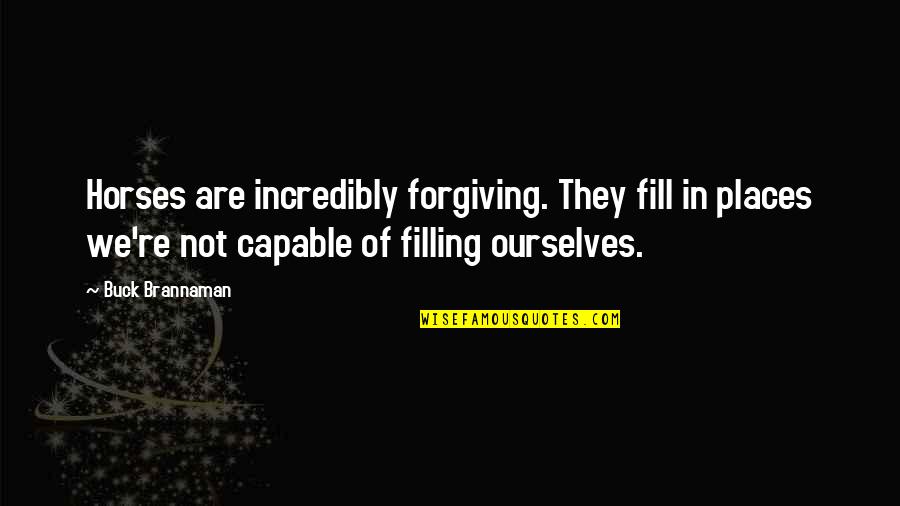 Forgiving Ourselves Quotes By Buck Brannaman: Horses are incredibly forgiving. They fill in places Forgiving Ourselves Quotes By Buck Brannaman: Horses are incredibly forgiving. They fill in places