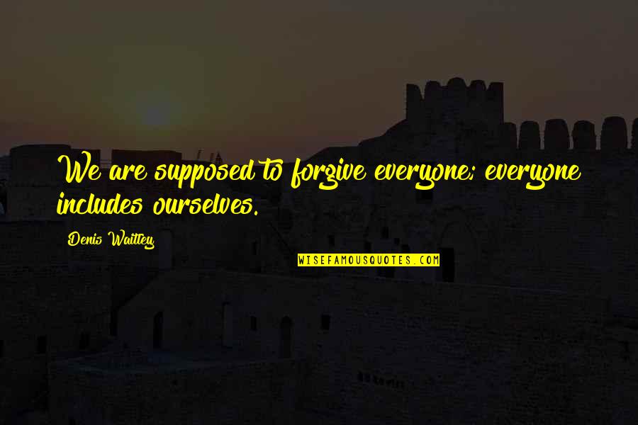 Forgiving Ourselves Quotes By Denis Waitley: We are supposed to forgive everyone; everyone includes