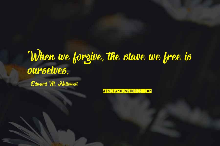 Forgiving Ourselves Quotes By Edward M. Hallowell: When we forgive, the slave we free is Forgiving Ourselves Quotes By Edward M. Hallowell: When we forgive, the slave we free is