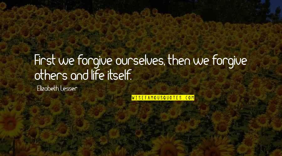 Forgiving Ourselves Quotes By Elizabeth Lesser: First we forgive ourselves, then we forgive others Forgiving Ourselves Quotes By Elizabeth Lesser: First we forgive ourselves, then we forgive others