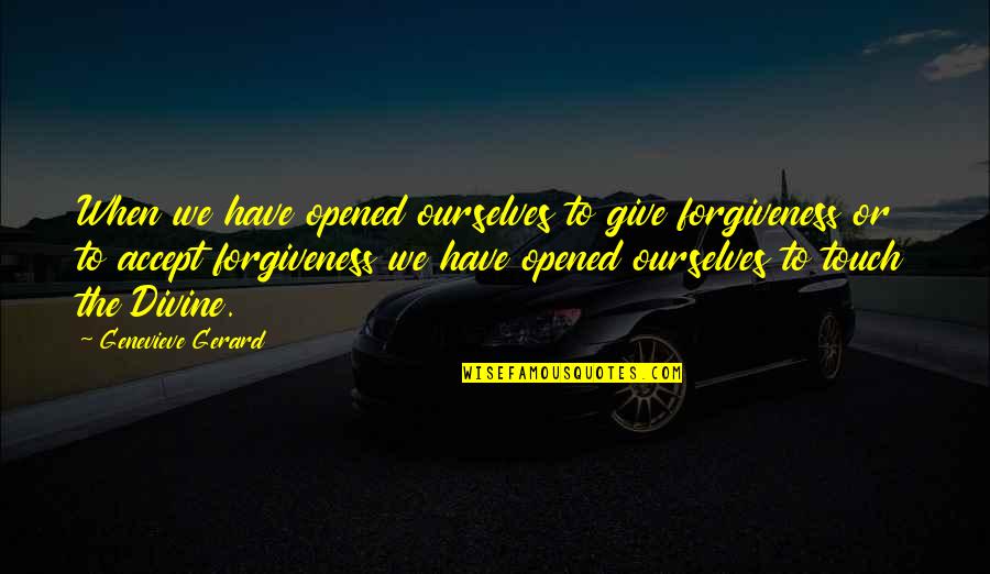 Forgiving Ourselves Quotes By Genevieve Gerard: When we have opened ourselves to give forgiveness Forgiving Ourselves Quotes By Genevieve Gerard: When we have opened ourselves to give forgiveness