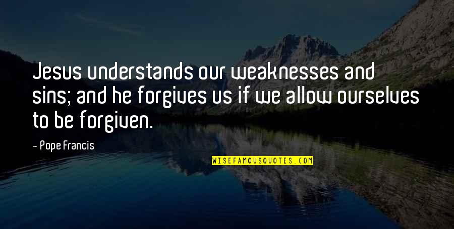 Forgiving Ourselves Quotes By Pope Francis: Jesus understands our weaknesses and sins; and he Forgiving Ourselves Quotes By Pope Francis: Jesus understands our weaknesses and sins; and he