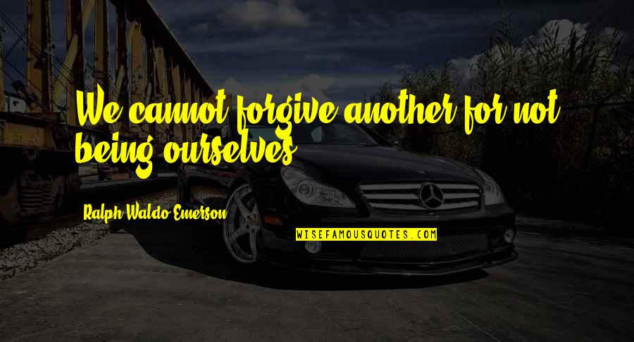 Forgiving Ourselves Quotes By Ralph Waldo Emerson: We cannot forgive another for not being ourselves. Forgiving Ourselves Quotes By Ralph Waldo Emerson: We cannot forgive another for not being ourselves.