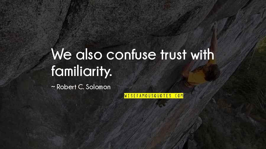 Forgiving Ourselves Quotes By Robert C. Solomon: We also confuse trust with familiarity. Forgiving Ourselves Quotes By Robert C. Solomon: We also confuse trust with familiarity.