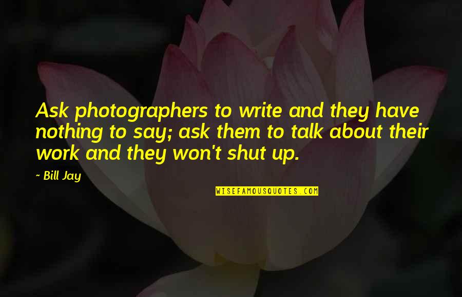 Forgiving Parents Quotes By Bill Jay: Ask photographers to write and they have nothing