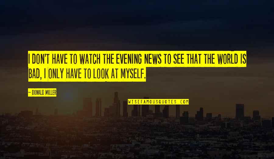 Forgiving Self Quotes By Donald Miller: I don't have to watch the evening news Forgiving Self Quotes By Donald Miller: I don't have to watch the evening news