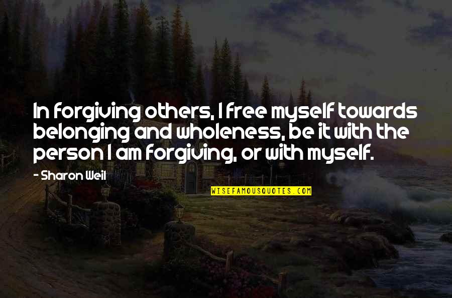 Forgiving Self Quotes By Sharon Weil: In forgiving others, I free myself towards belonging Forgiving Self Quotes By Sharon Weil: In forgiving others, I free myself towards belonging