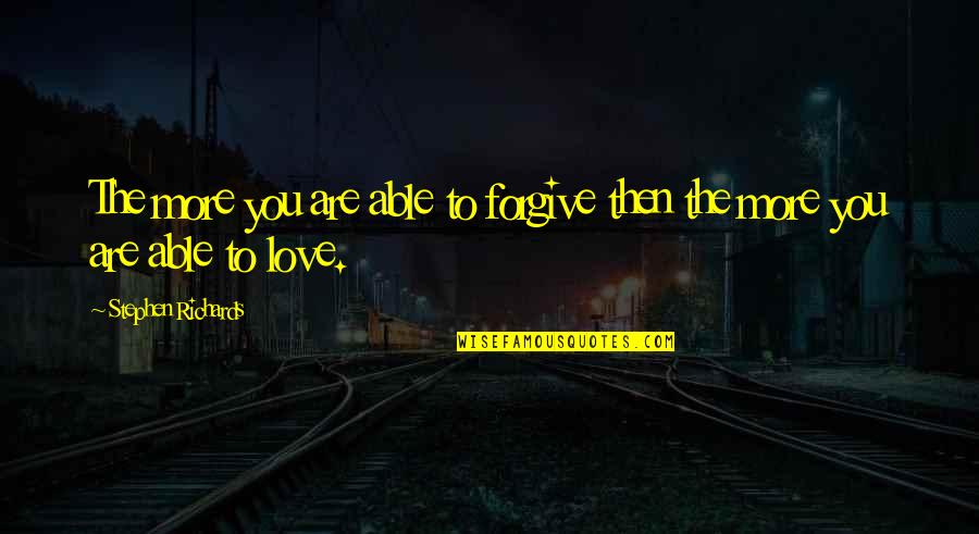 Forgiving Self Quotes By Stephen Richards: The more you are able to forgive then Forgiving Self Quotes By Stephen Richards: The more you are able to forgive then