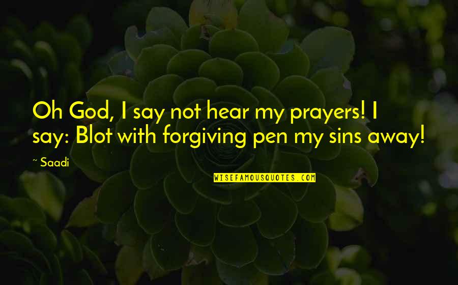 Forgiving Sins Quotes By Saadi: Oh God, I say not hear my prayers!