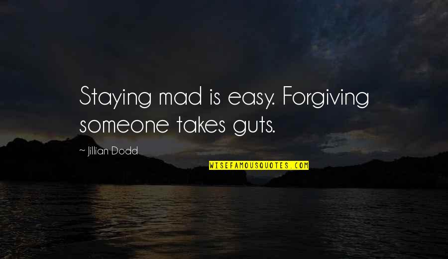 Forgiving Someone Quotes By Jillian Dodd: Staying mad is easy. Forgiving someone takes guts.