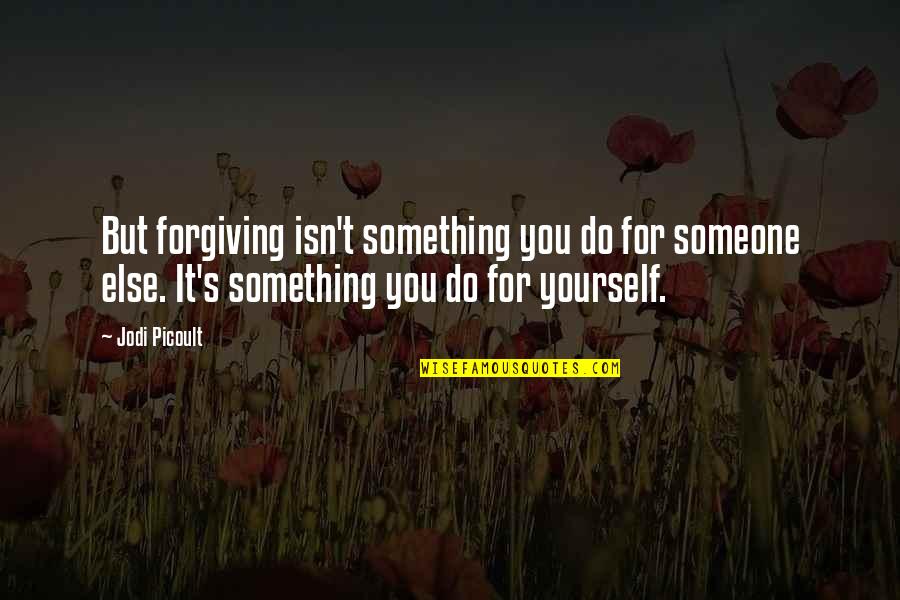 Forgiving Someone Quotes By Jodi Picoult: But forgiving isn't something you do for someone