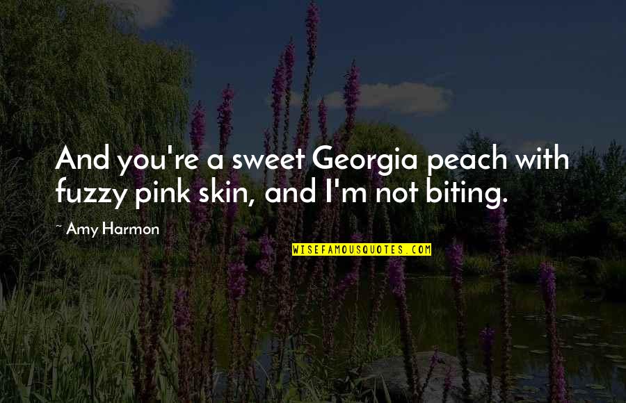 Forgiving Someone Who Has Hurt You Quotes By Amy Harmon: And you're a sweet Georgia peach with fuzzy