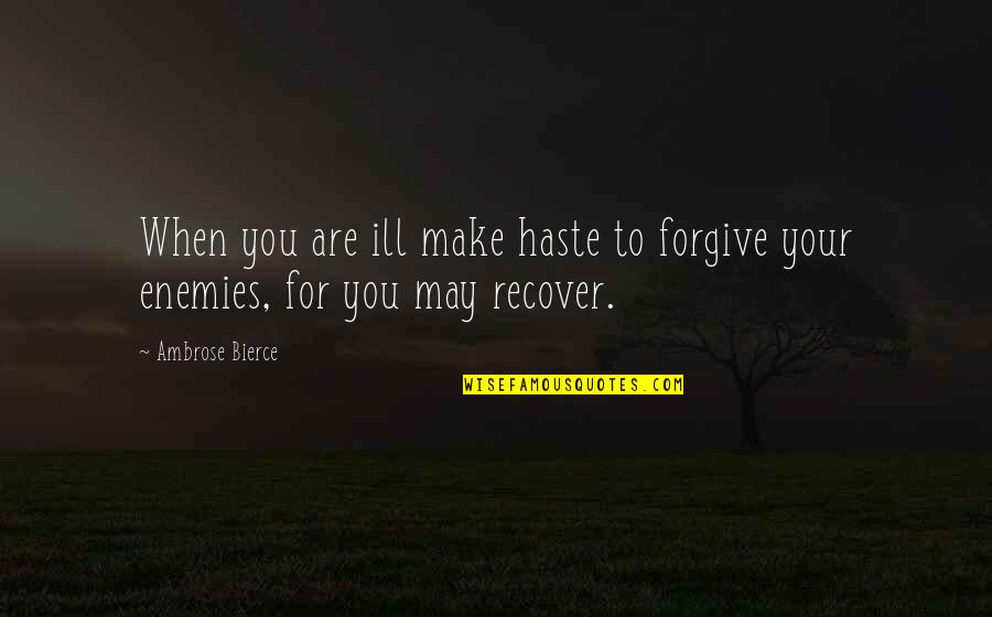 Forgiving The Enemy Quotes By Ambrose Bierce: When you are ill make haste to forgive