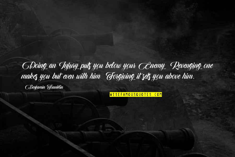 Forgiving The Enemy Quotes By Benjamin Franklin: Doing an Injury puts you below your Enemy;